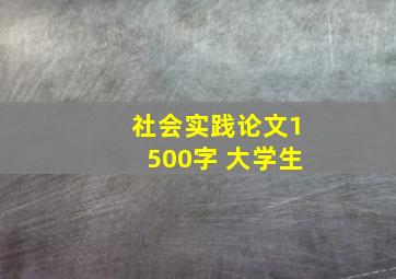 社会实践论文1500字 大学生